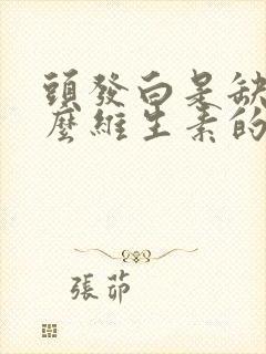 头发白是缺少什么维生素的