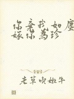 你弃我如尘,我嫁你为珍