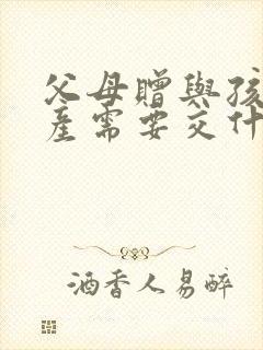 父母赠与孩子房产需要交什么费用