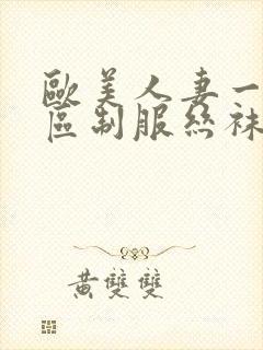 欧美人妻一区二区制服丝袜人妻