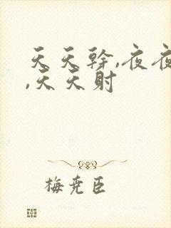 天天干,夜夜爽,天天射