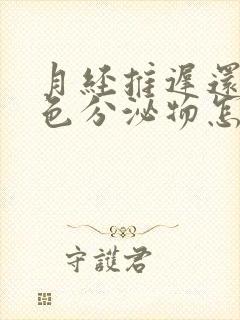 月经推迟还有白色分泌物怎么回事