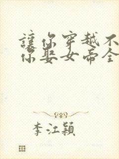 让你穿越不是让你娶女帝全集免费