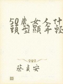 50岁女人什么头型显年轻