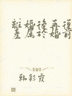 离婚后再复婚财产属于婚前财产吗