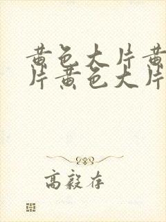 黄色大片黄色大片黄色大片黄色大片