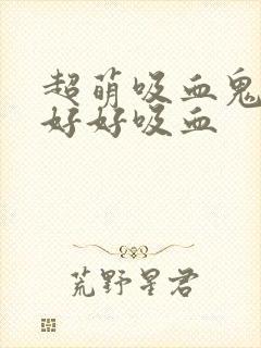 超萌吸血鬼不能好好吸血