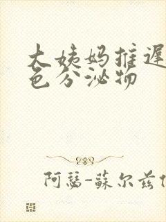 大姨妈推迟有白色分泌物