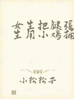 女生把腿张开男生用小鸡捅