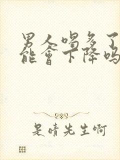 男人喝多了性功能会下降吗