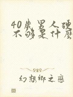 40岁男人硬都不够是什么原因