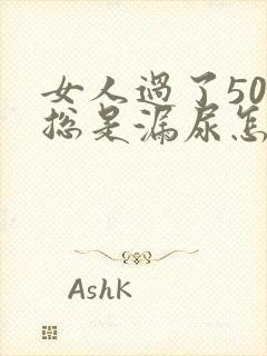 女人过了50岁总是漏尿怎么办