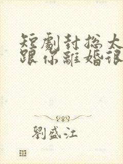 短剧封总太太想跟你离婚很久了