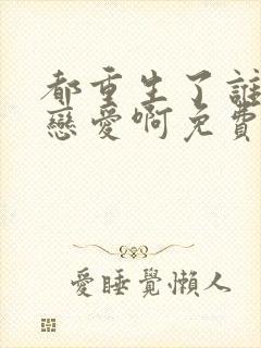 都重生了谁还谈恋爱啊免费阅读全