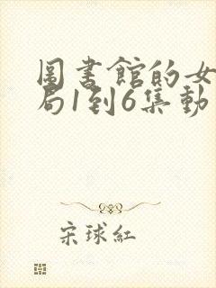 图书馆的女友结局1到6集动漫版封面