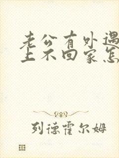 老公有外遇,晚上不回家怎么挽回