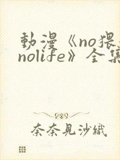 动漫《no猥妇nolife》全集