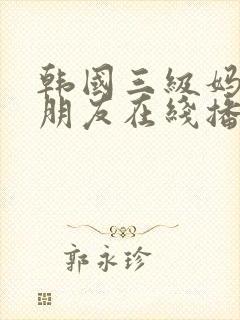 韩国三级妈妈的朋友在线播放