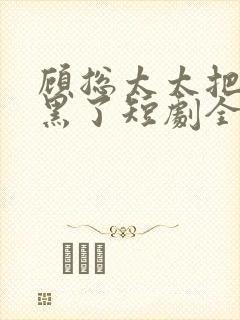 顾总太太把你拉黑了短剧全集在线观看