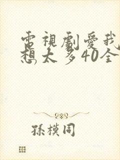电视剧爱我就别想太多40全免费