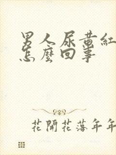 男人尿黄红色是怎么回事