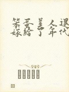 笨蛋美人退婚后嫁给了年代文大佬 清知许