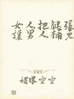 女人把腿张起来让男人桶免费