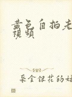 黄色自拍老熟女视频