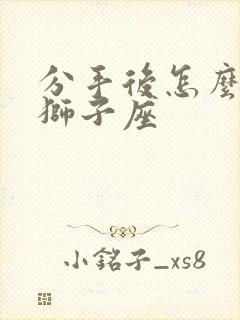 分手后怎么挽回狮子座