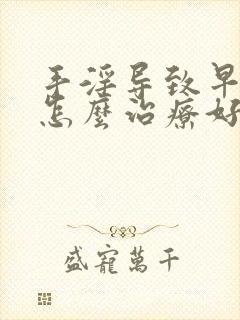 手淫导致早些泄怎么治疗好封面