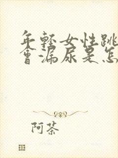 年轻女性跳绳时会漏尿是怎么回事