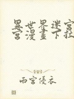 异世界迷宫开后宫漫画下拉式无修版