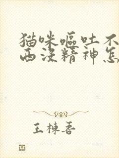 猫咪呕吐不吃东西没精神怎么办