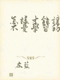 怎样才能让一个不爱学习的孩子爱上学习