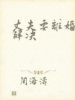 丈夫要离婚怎么解决