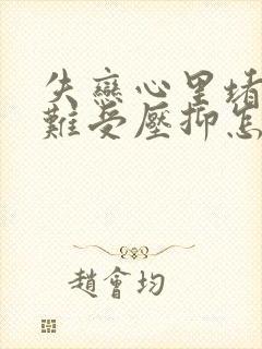 失恋心里堵得慌难受压抑怎么办