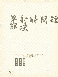 早射时间短如何解决