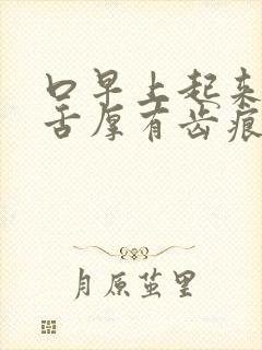 口早上起来口苦舌厚有齿痕舌苔白厚