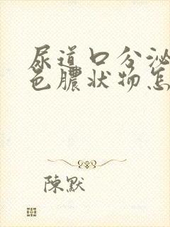 尿道口分泌出白色脓状物怎么回事