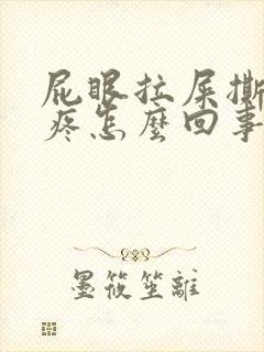 屁眼拉屎撕裂的疼怎么回事