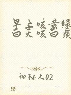 早上咳黄绿色痰白天咳白痰