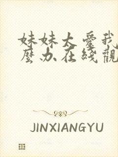 妹妹太爱我了怎么办在线观看完整