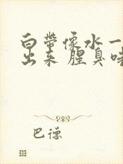 白带像水一样流出来 腥臭味