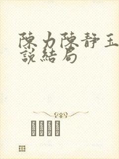 陈力陈静玉洁小说结局