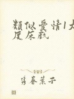 类似爱情1大尺度床戏