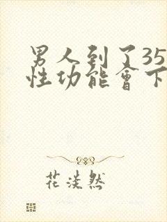 男人到了35岁性功能会下降