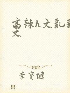 高辣h文乱乳h文