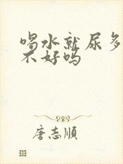 喝水就尿多是肾不好吗