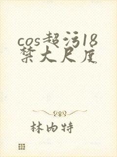 cos超污18禁大尺度