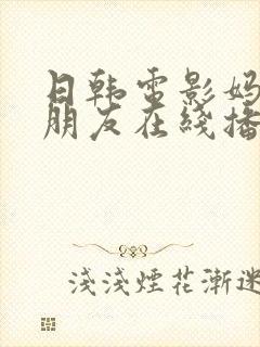 日韩电影妈妈的朋友在线播放